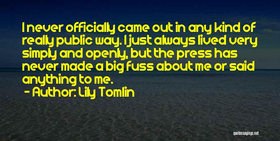 Lily Tomlin Quotes: I Never Officially Came Out In Any Kind Of Really Public Way. I Just Always Lived Very Simply And Openly,