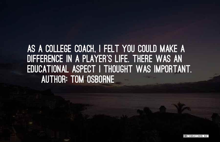 Tom Osborne Quotes: As A College Coach, I Felt You Could Make A Difference In A Player's Life. There Was An Educational Aspect