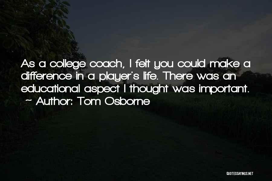 Tom Osborne Quotes: As A College Coach, I Felt You Could Make A Difference In A Player's Life. There Was An Educational Aspect