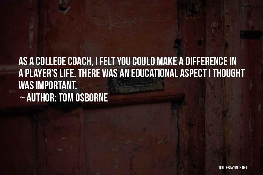 Tom Osborne Quotes: As A College Coach, I Felt You Could Make A Difference In A Player's Life. There Was An Educational Aspect