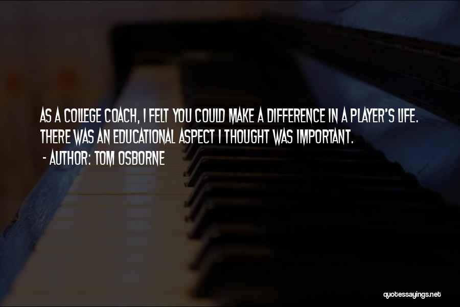 Tom Osborne Quotes: As A College Coach, I Felt You Could Make A Difference In A Player's Life. There Was An Educational Aspect