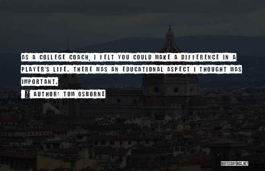 Tom Osborne Quotes: As A College Coach, I Felt You Could Make A Difference In A Player's Life. There Was An Educational Aspect