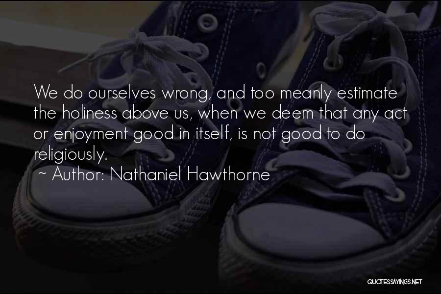 Nathaniel Hawthorne Quotes: We Do Ourselves Wrong, And Too Meanly Estimate The Holiness Above Us, When We Deem That Any Act Or Enjoyment