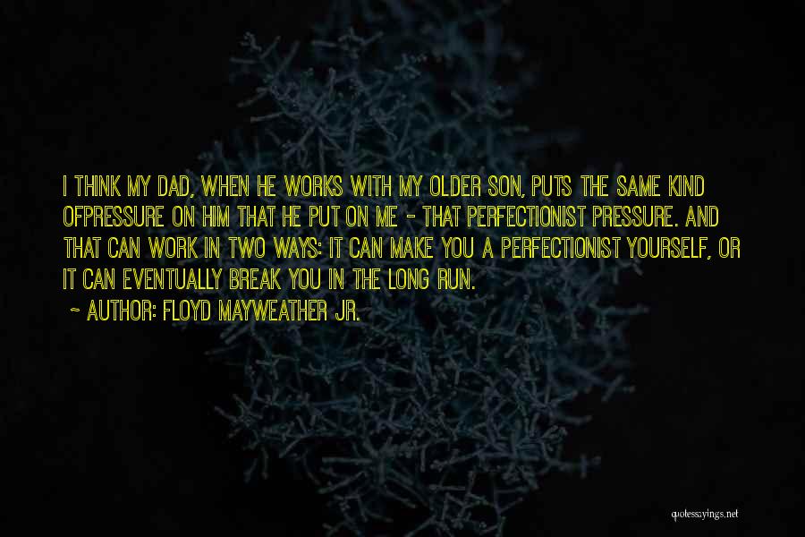 Floyd Mayweather Jr. Quotes: I Think My Dad, When He Works With My Older Son, Puts The Same Kind Ofpressure On Him That He