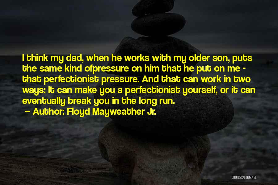 Floyd Mayweather Jr. Quotes: I Think My Dad, When He Works With My Older Son, Puts The Same Kind Ofpressure On Him That He