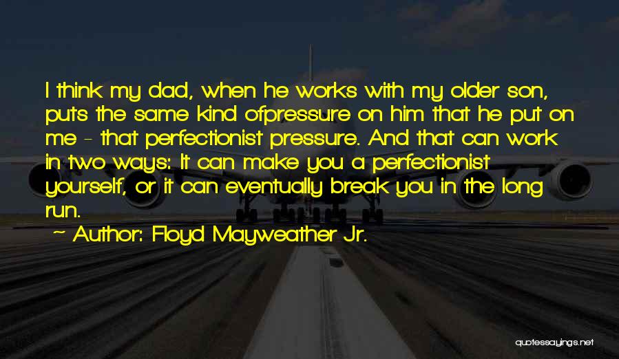 Floyd Mayweather Jr. Quotes: I Think My Dad, When He Works With My Older Son, Puts The Same Kind Ofpressure On Him That He