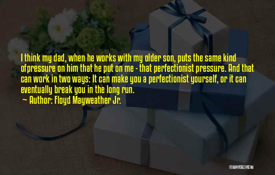 Floyd Mayweather Jr. Quotes: I Think My Dad, When He Works With My Older Son, Puts The Same Kind Ofpressure On Him That He