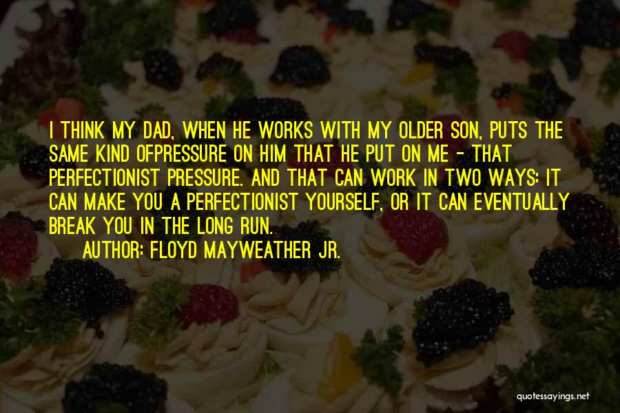 Floyd Mayweather Jr. Quotes: I Think My Dad, When He Works With My Older Son, Puts The Same Kind Ofpressure On Him That He