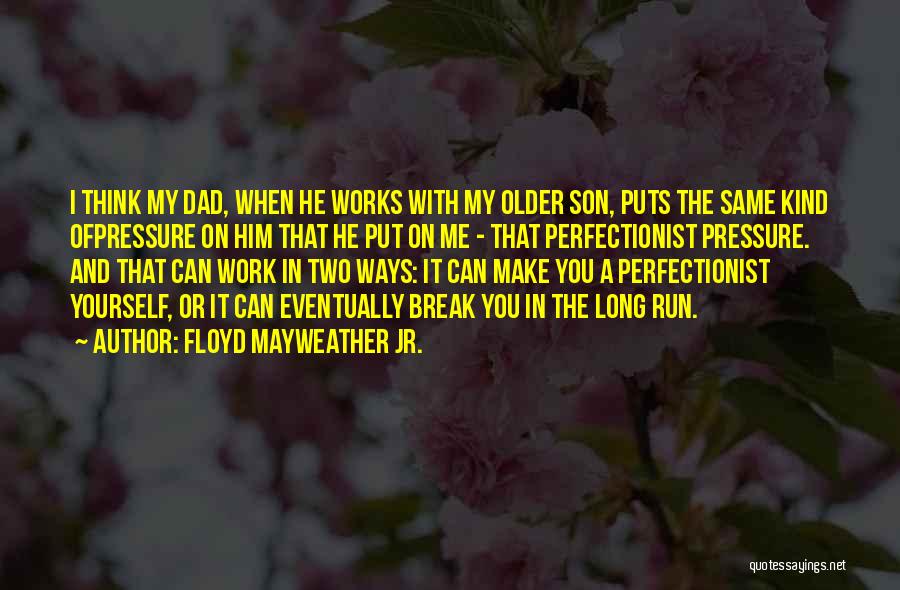 Floyd Mayweather Jr. Quotes: I Think My Dad, When He Works With My Older Son, Puts The Same Kind Ofpressure On Him That He