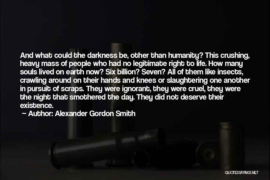 Alexander Gordon Smith Quotes: And What Could The Darkness Be, Other Than Humanity? This Crushing, Heavy Mass Of People Who Had No Legitimate Right