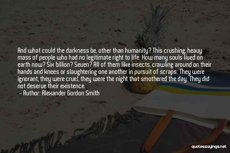 Alexander Gordon Smith Quotes: And What Could The Darkness Be, Other Than Humanity? This Crushing, Heavy Mass Of People Who Had No Legitimate Right