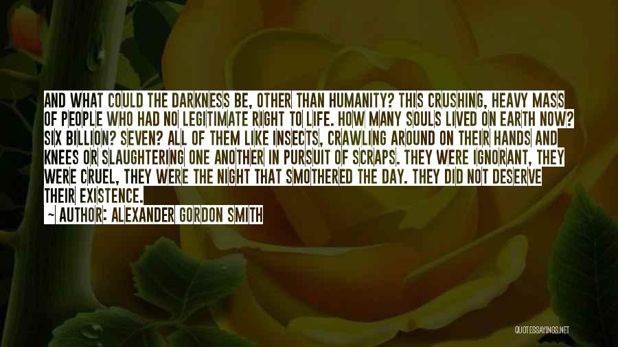 Alexander Gordon Smith Quotes: And What Could The Darkness Be, Other Than Humanity? This Crushing, Heavy Mass Of People Who Had No Legitimate Right