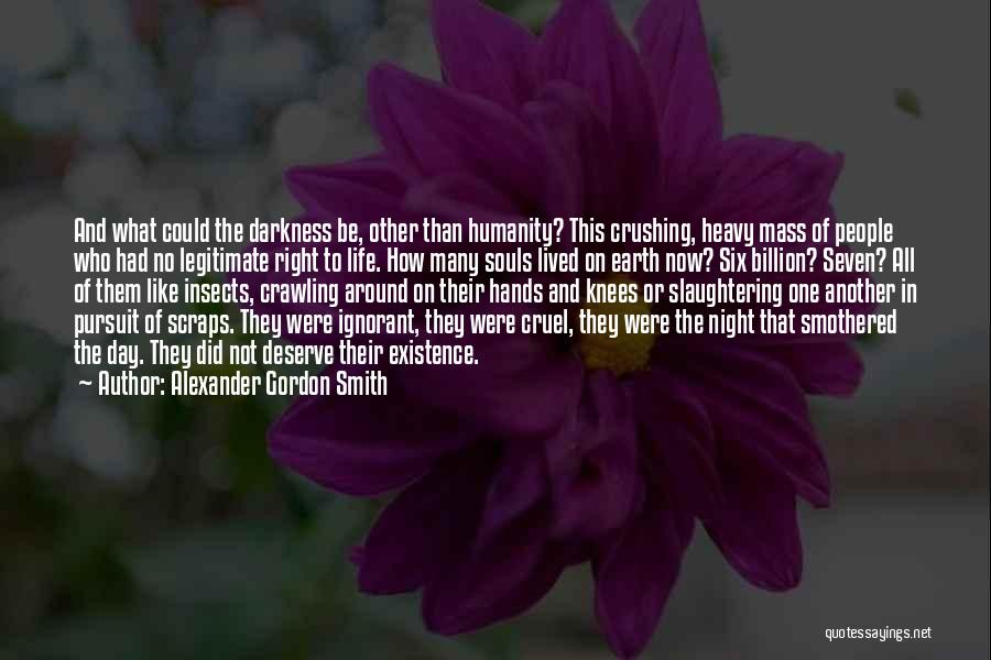 Alexander Gordon Smith Quotes: And What Could The Darkness Be, Other Than Humanity? This Crushing, Heavy Mass Of People Who Had No Legitimate Right