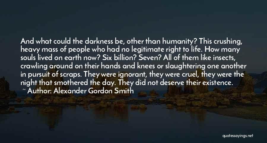 Alexander Gordon Smith Quotes: And What Could The Darkness Be, Other Than Humanity? This Crushing, Heavy Mass Of People Who Had No Legitimate Right