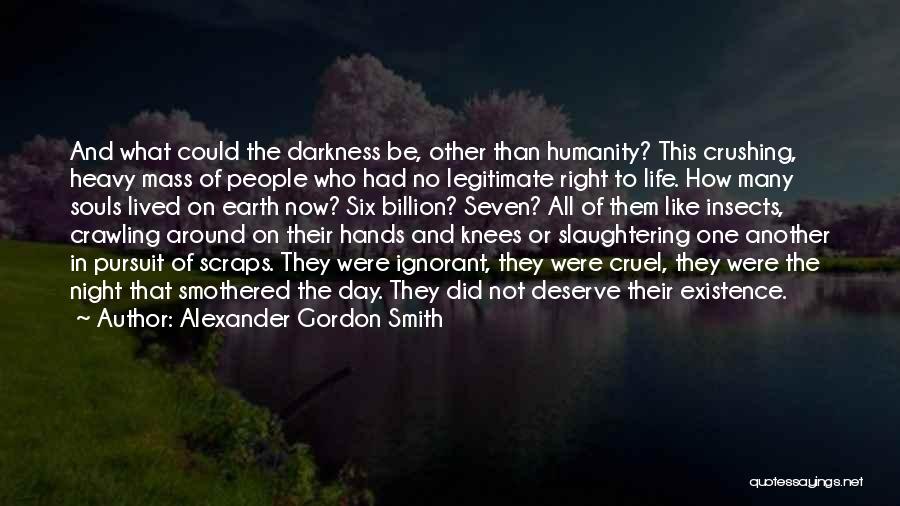 Alexander Gordon Smith Quotes: And What Could The Darkness Be, Other Than Humanity? This Crushing, Heavy Mass Of People Who Had No Legitimate Right