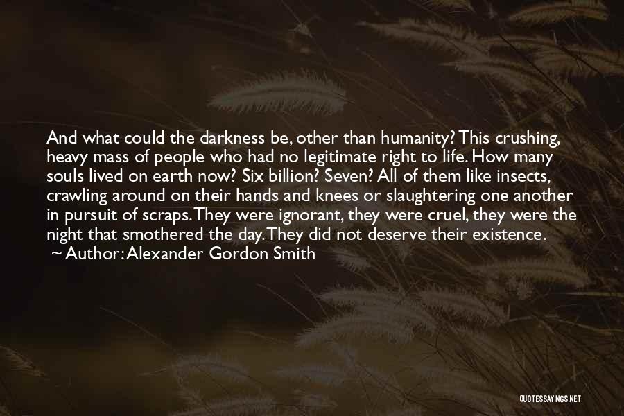 Alexander Gordon Smith Quotes: And What Could The Darkness Be, Other Than Humanity? This Crushing, Heavy Mass Of People Who Had No Legitimate Right