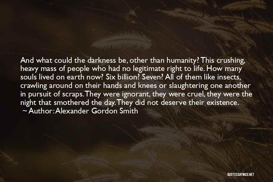 Alexander Gordon Smith Quotes: And What Could The Darkness Be, Other Than Humanity? This Crushing, Heavy Mass Of People Who Had No Legitimate Right