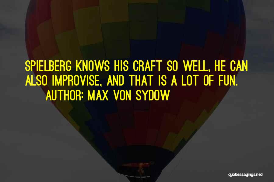 Max Von Sydow Quotes: Spielberg Knows His Craft So Well, He Can Also Improvise, And That Is A Lot Of Fun.