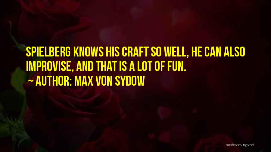 Max Von Sydow Quotes: Spielberg Knows His Craft So Well, He Can Also Improvise, And That Is A Lot Of Fun.