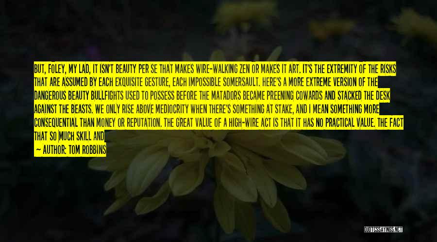 Tom Robbins Quotes: But, Foley, My Lad, It Isn't Beauty Per Se That Makes Wire-walking Zen Or Makes It Art. It's The Extremity