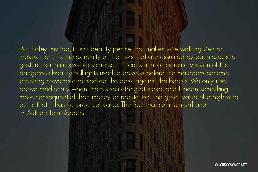 Tom Robbins Quotes: But, Foley, My Lad, It Isn't Beauty Per Se That Makes Wire-walking Zen Or Makes It Art. It's The Extremity
