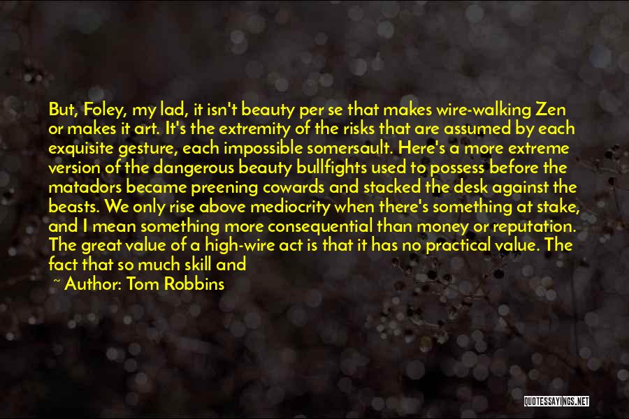 Tom Robbins Quotes: But, Foley, My Lad, It Isn't Beauty Per Se That Makes Wire-walking Zen Or Makes It Art. It's The Extremity