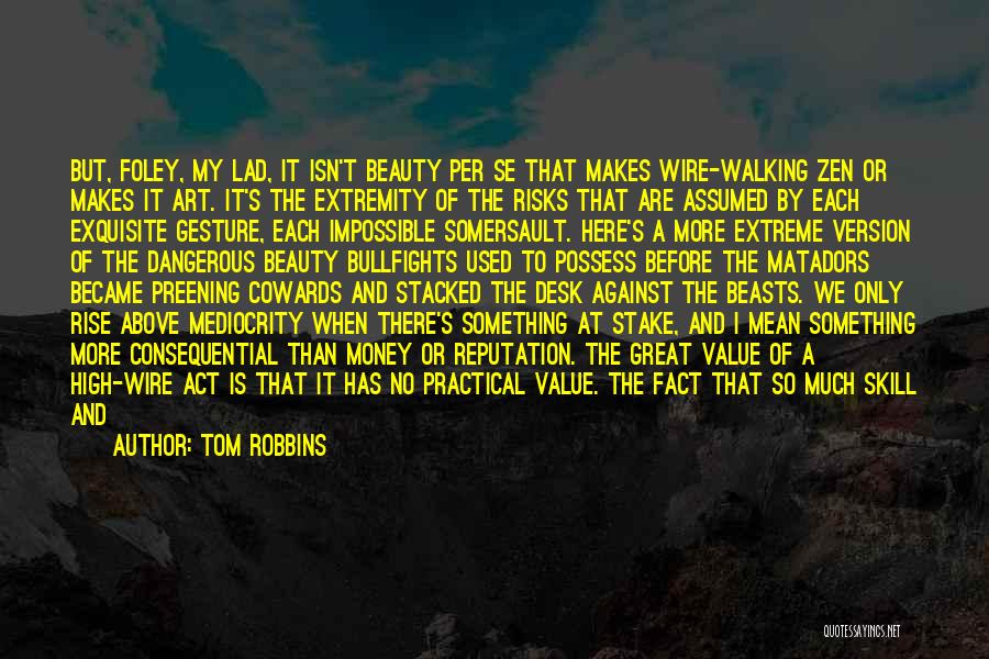 Tom Robbins Quotes: But, Foley, My Lad, It Isn't Beauty Per Se That Makes Wire-walking Zen Or Makes It Art. It's The Extremity