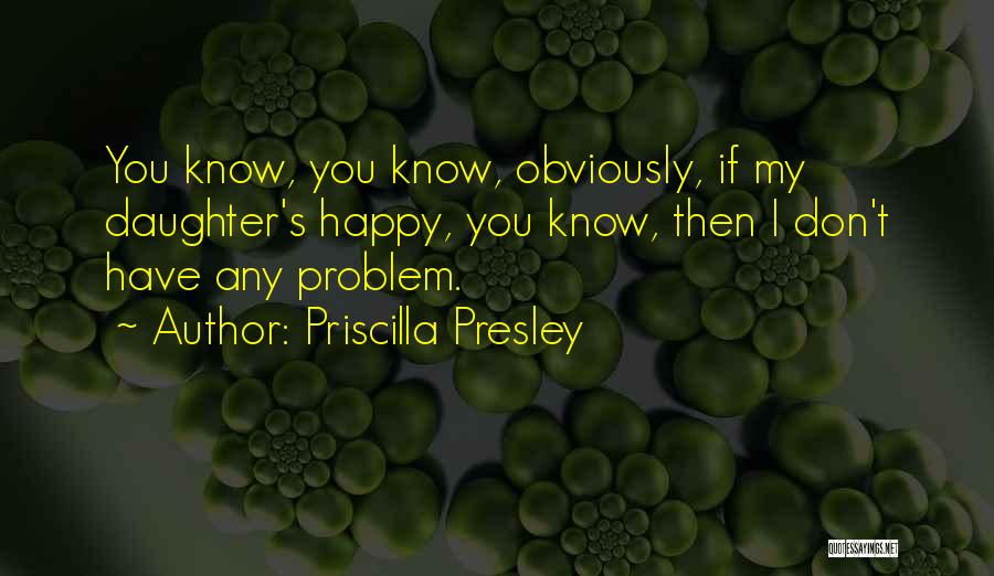 Priscilla Presley Quotes: You Know, You Know, Obviously, If My Daughter's Happy, You Know, Then I Don't Have Any Problem.