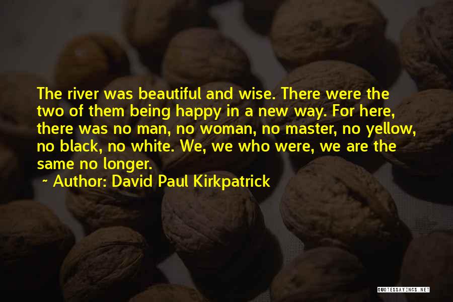 David Paul Kirkpatrick Quotes: The River Was Beautiful And Wise. There Were The Two Of Them Being Happy In A New Way. For Here,