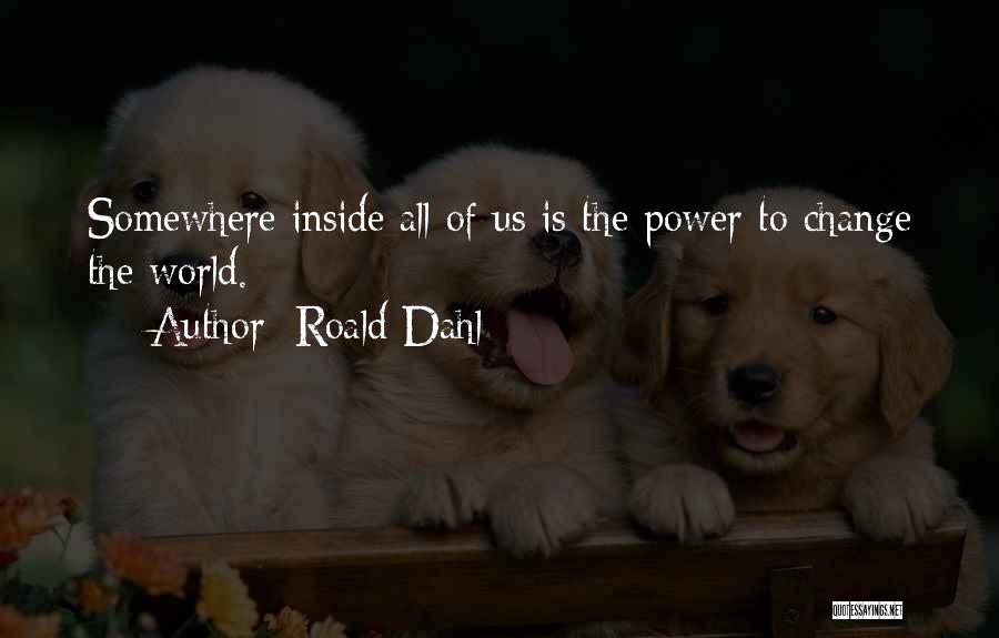 Roald Dahl Quotes: Somewhere Inside All Of Us Is The Power To Change The World.