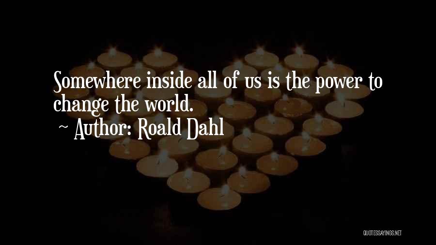 Roald Dahl Quotes: Somewhere Inside All Of Us Is The Power To Change The World.