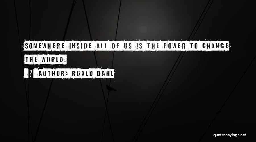 Roald Dahl Quotes: Somewhere Inside All Of Us Is The Power To Change The World.