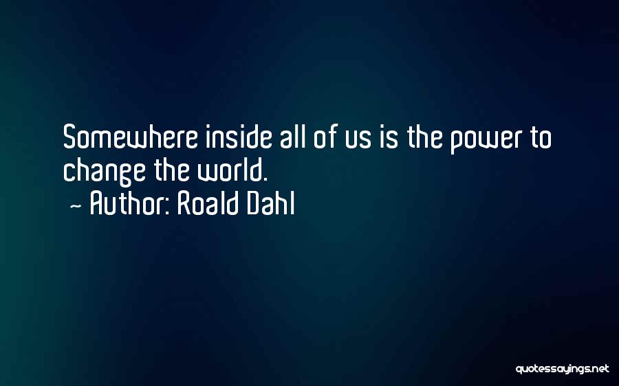 Roald Dahl Quotes: Somewhere Inside All Of Us Is The Power To Change The World.