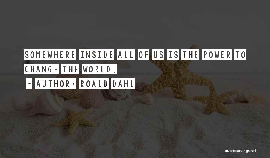 Roald Dahl Quotes: Somewhere Inside All Of Us Is The Power To Change The World.