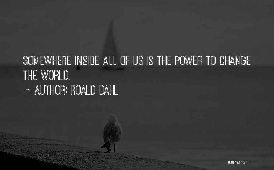 Roald Dahl Quotes: Somewhere Inside All Of Us Is The Power To Change The World.