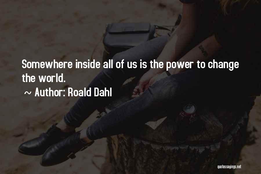 Roald Dahl Quotes: Somewhere Inside All Of Us Is The Power To Change The World.