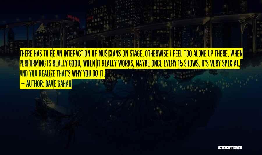 Dave Gahan Quotes: There Has To Be An Interaction Of Musicians On Stage. Otherwise I Feel Too Alone Up There. When Performing Is