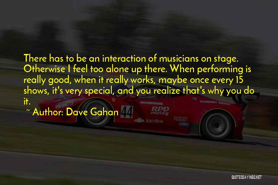 Dave Gahan Quotes: There Has To Be An Interaction Of Musicians On Stage. Otherwise I Feel Too Alone Up There. When Performing Is