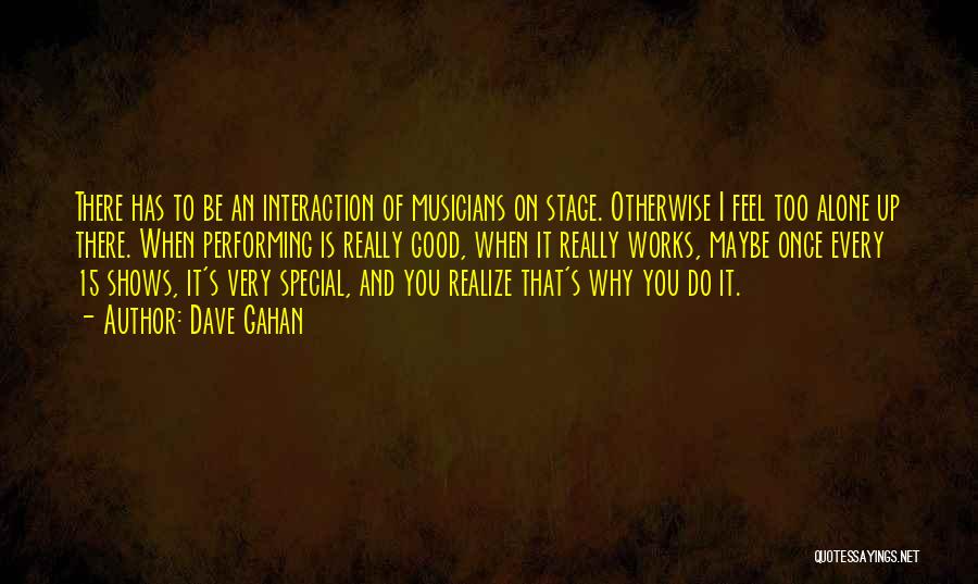 Dave Gahan Quotes: There Has To Be An Interaction Of Musicians On Stage. Otherwise I Feel Too Alone Up There. When Performing Is