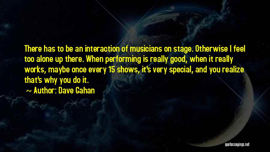 Dave Gahan Quotes: There Has To Be An Interaction Of Musicians On Stage. Otherwise I Feel Too Alone Up There. When Performing Is