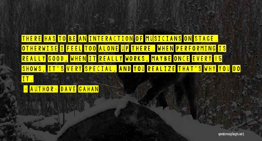Dave Gahan Quotes: There Has To Be An Interaction Of Musicians On Stage. Otherwise I Feel Too Alone Up There. When Performing Is