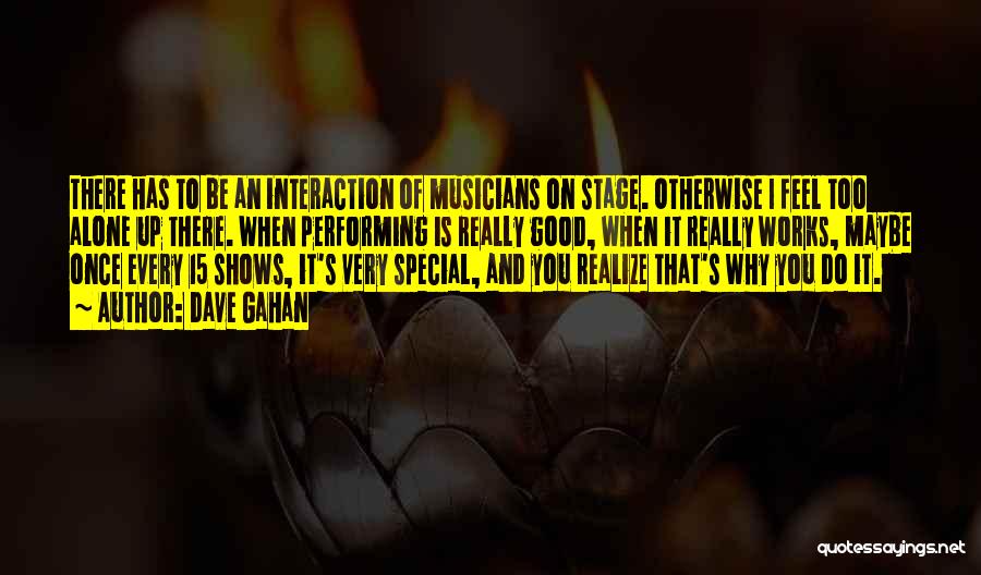 Dave Gahan Quotes: There Has To Be An Interaction Of Musicians On Stage. Otherwise I Feel Too Alone Up There. When Performing Is