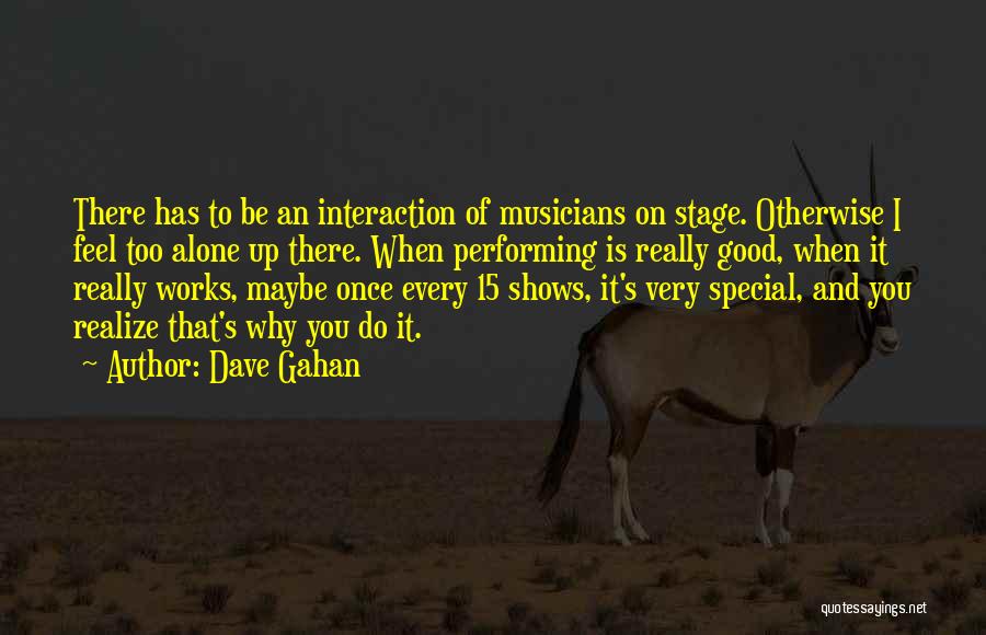 Dave Gahan Quotes: There Has To Be An Interaction Of Musicians On Stage. Otherwise I Feel Too Alone Up There. When Performing Is