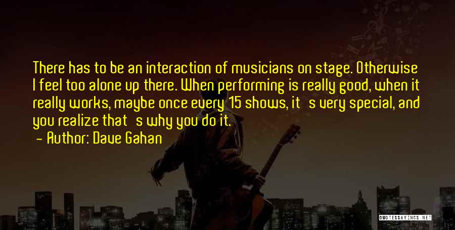Dave Gahan Quotes: There Has To Be An Interaction Of Musicians On Stage. Otherwise I Feel Too Alone Up There. When Performing Is