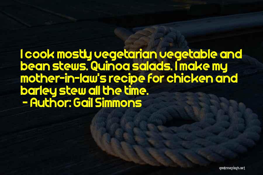 Gail Simmons Quotes: I Cook Mostly Vegetarian Vegetable And Bean Stews. Quinoa Salads. I Make My Mother-in-law's Recipe For Chicken And Barley Stew