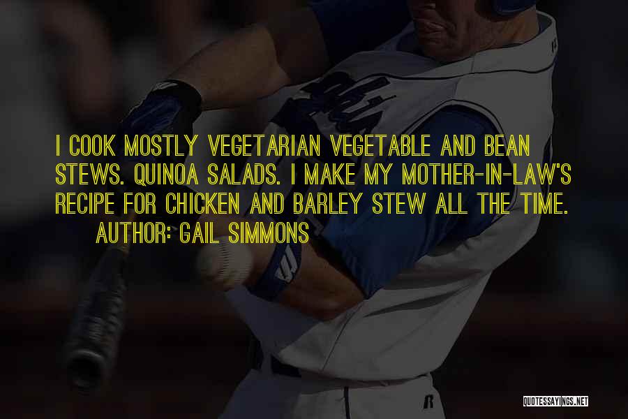 Gail Simmons Quotes: I Cook Mostly Vegetarian Vegetable And Bean Stews. Quinoa Salads. I Make My Mother-in-law's Recipe For Chicken And Barley Stew