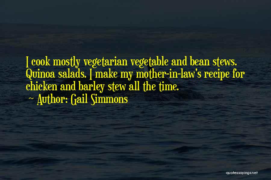 Gail Simmons Quotes: I Cook Mostly Vegetarian Vegetable And Bean Stews. Quinoa Salads. I Make My Mother-in-law's Recipe For Chicken And Barley Stew