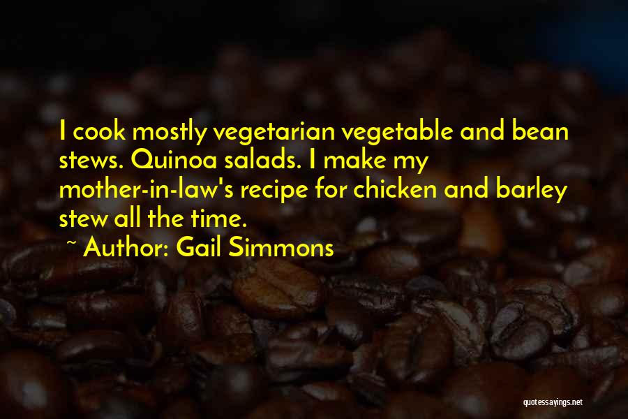 Gail Simmons Quotes: I Cook Mostly Vegetarian Vegetable And Bean Stews. Quinoa Salads. I Make My Mother-in-law's Recipe For Chicken And Barley Stew
