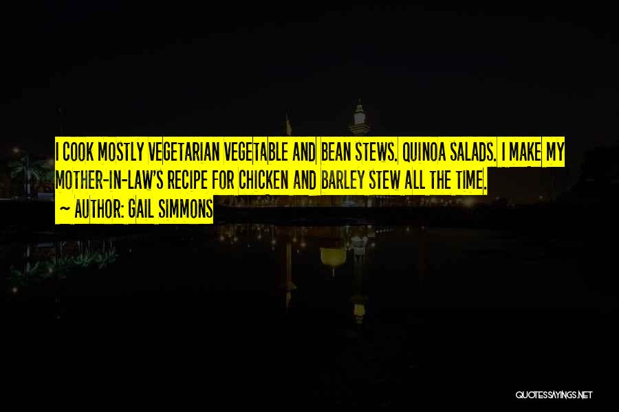 Gail Simmons Quotes: I Cook Mostly Vegetarian Vegetable And Bean Stews. Quinoa Salads. I Make My Mother-in-law's Recipe For Chicken And Barley Stew