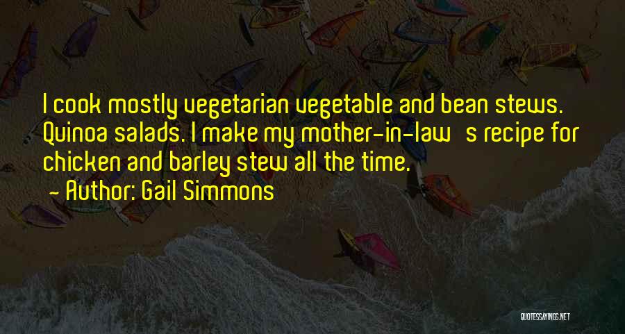 Gail Simmons Quotes: I Cook Mostly Vegetarian Vegetable And Bean Stews. Quinoa Salads. I Make My Mother-in-law's Recipe For Chicken And Barley Stew